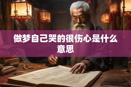 做梦自己哭的很伤心是什么意思 做梦自己哭的很伤心是什么意思