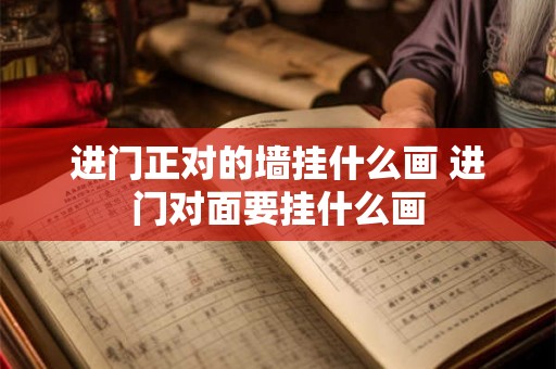 进门正对的墙挂什么画 进门对面要挂什么画 进门正对的墙挂什么画 进门对面要挂什么画