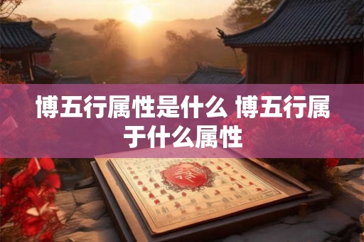 博五行属性是什么 博五行属于什么属性