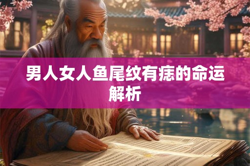 男人女人鱼尾纹有痣的命运解析