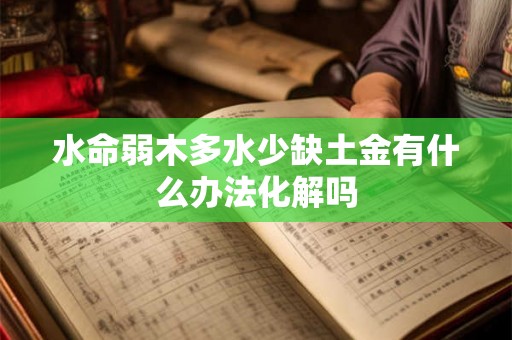 水命弱木多水少缺土金有什么办法化解吗