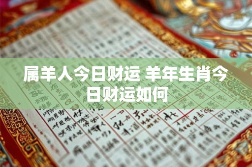 属羊人今日财运 羊年生肖今日财运如何 属羊人今日财运 羊年生肖今日财运如何
