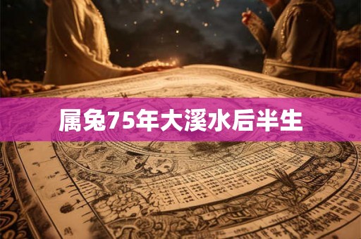 属兔75年大溪水后半生