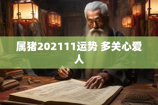 属猪202111运势 多关心爱人 属猪202111运势 多关心爱人