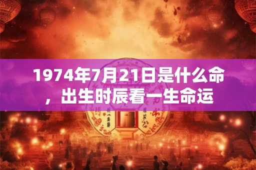 1974年7月21日是什么命，出生时辰看一生命运