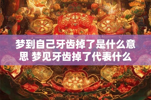 梦到自己牙齿掉了是什么意思 梦见牙齿掉了代表什么