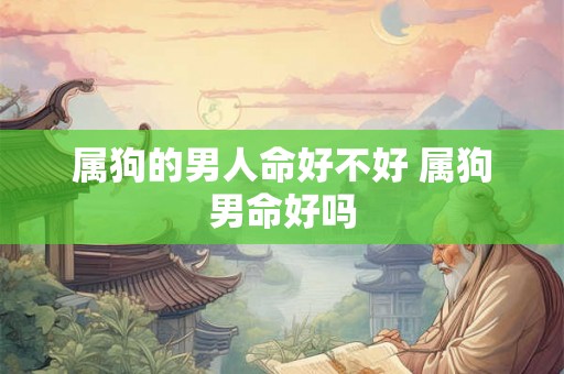 属狗的男人命好不好 属狗男命好吗