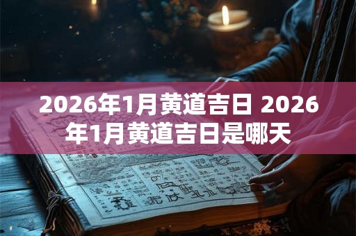 2026年1月黄道吉日 2026年1月黄道吉日是哪天