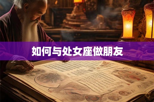 如何与处女座做朋友