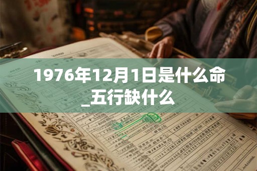 1976年12月1日是什么命_五行缺什么