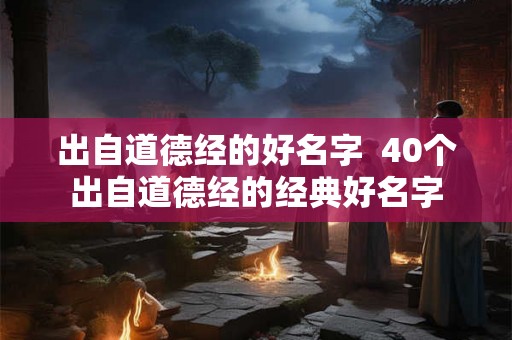 出自道德经的好名字  40个出自道德经的经典好名字