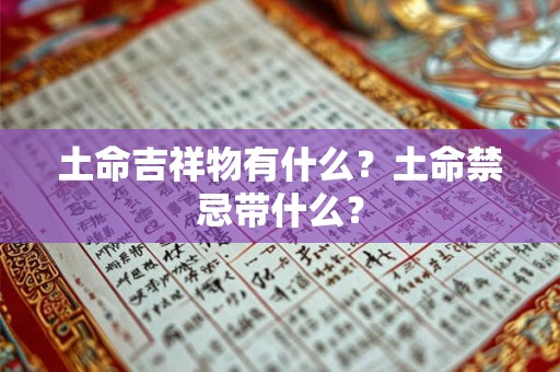 土命吉祥物有什么?土命禁忌带什么? 土命吉祥物有什么?土命禁忌带什么?