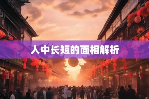 人中长短的面相解析