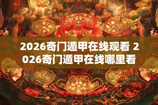 2026奇门遁甲在线观看 2026奇门遁甲在线哪里看 2026奇门遁甲在线观看 2026奇门遁甲在线哪里看