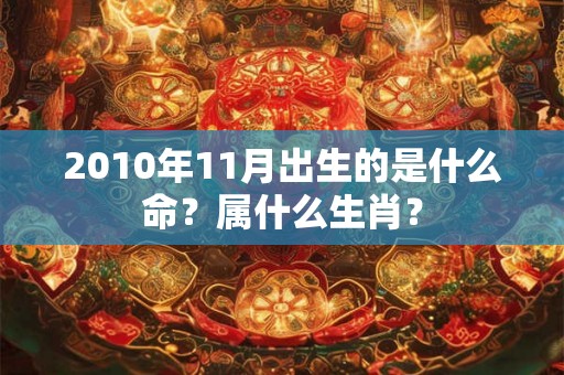 2010年11月出生的是什么命？属什么生肖？