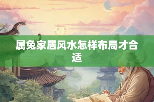 属兔家居风水怎样布局才合适