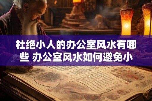 杜绝小人的办公室风水有哪些 办公室风水如何避免小人