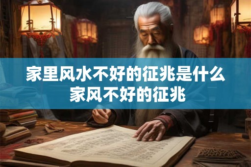 家里风水不好的征兆是什么 家风不好的征兆