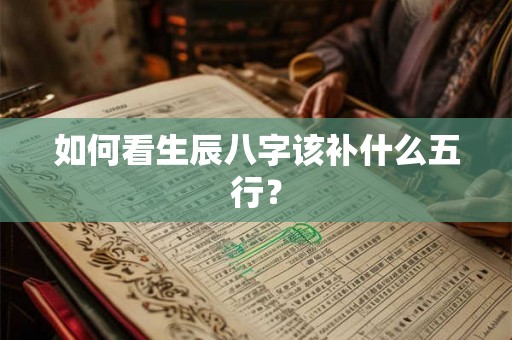 如何看生辰八字该补什么五行？