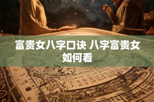 富贵女八字口诀 八字富贵女如何看