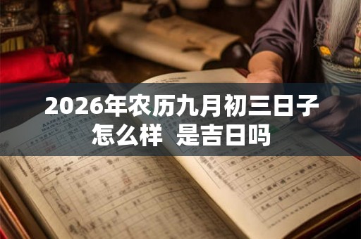 2026年农历九月初三日子怎么样  是吉日吗