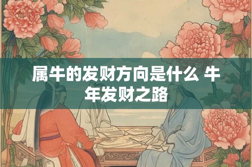 属牛的发财方向是什么 牛年发财之路