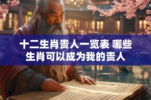 十二生肖贵人一览表 哪些生肖可以成为我的贵人