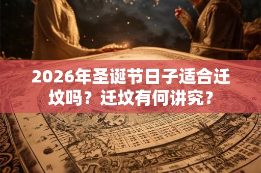 2026年圣诞节日子适合迁坟吗？迁坟有何讲究？