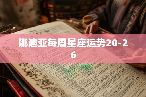 娜迪亚每周星座运势20-26 娜迪亚每周星座运势20-26