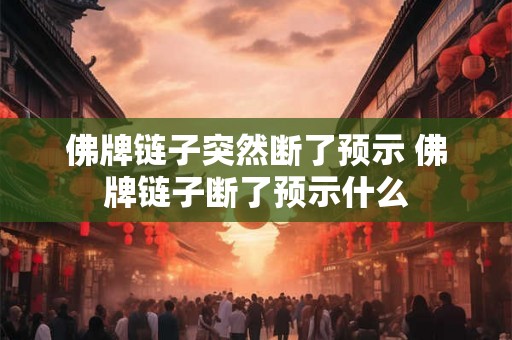 佛牌链子突然断了预示 佛牌链子断了预示什么