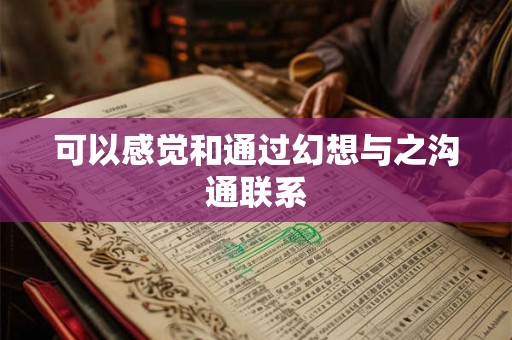 可以感觉和通过幻想与之沟通联系 可以感觉和通过幻想与之沟通联系
