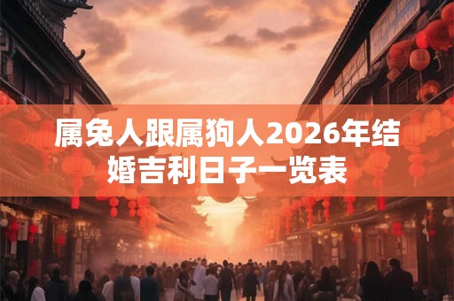 属兔人跟属狗人2026年结婚吉利日子一览表