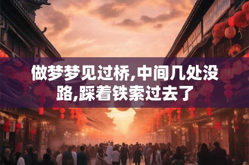 做梦梦见过桥,中间几处没路,踩着铁索过去了