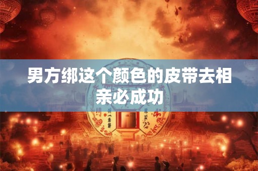 男方绑这个颜色的皮带去相亲必成功