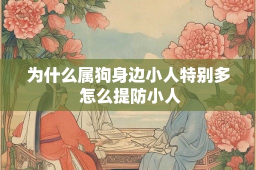 为什么属狗身边小人特别多 怎么提防小人