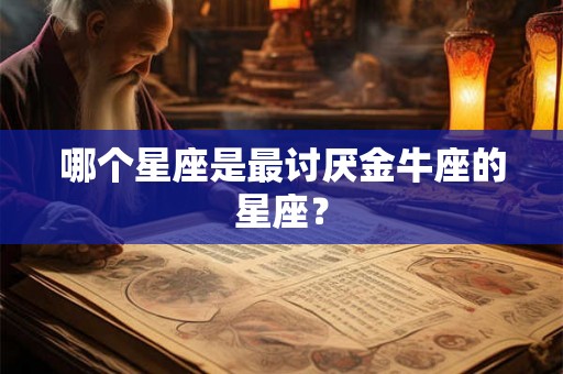 哪个星座是最讨厌金牛座的星座？