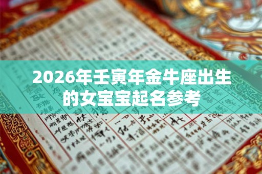 2026年壬寅年金牛座出生的女宝宝起名参考 2026年壬寅年金牛座出生的女宝宝起名参考