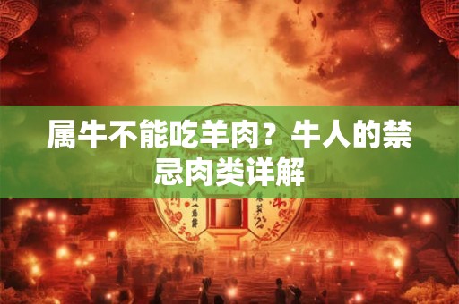 属牛不能吃羊肉？牛人的禁忌肉类详解