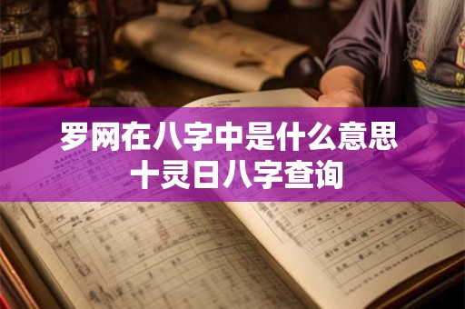 罗网在八字中是什么意思 十灵日八字查询 罗网在八字中是什么意思 十灵日八字查询