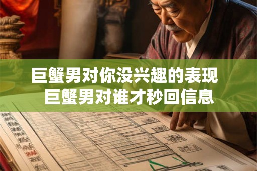 巨蟹男对你没兴趣的表现  巨蟹男对谁才秒回信息