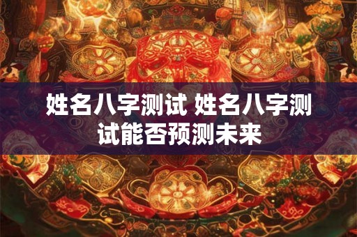 姓名八字测试 姓名八字测试能否预测未来