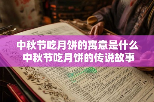 中秋节吃月饼的寓意是什么 中秋节吃月饼的传说故事 中秋节吃月饼的寓意是什么 中秋节吃月饼的传说故事