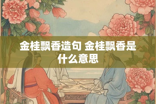金桂飘香造句 金桂飘香是什么意思
