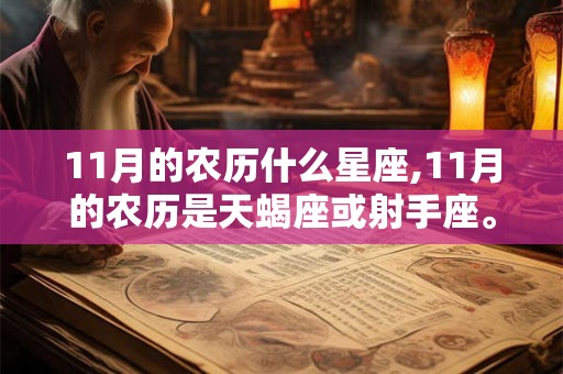 11月的农历什么星座,11月的农历是天蝎座或射手座。