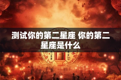 测试你的第二星座 你的第二星座是什么