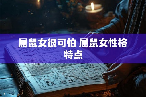 属鼠女很可怕 属鼠女性格特点