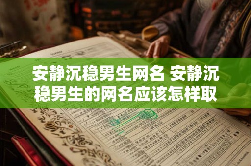 安静沉稳男生网名 安静沉稳男生的网名应该怎样取 安静沉稳男生网名 安静沉稳男生的网名应该怎样取
