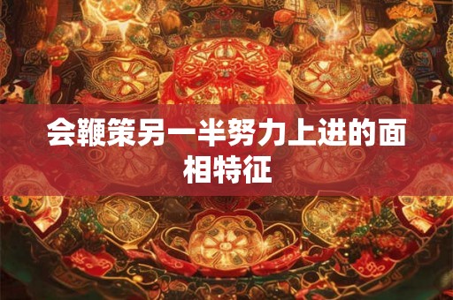 会鞭策另一半努力上进的面相特征