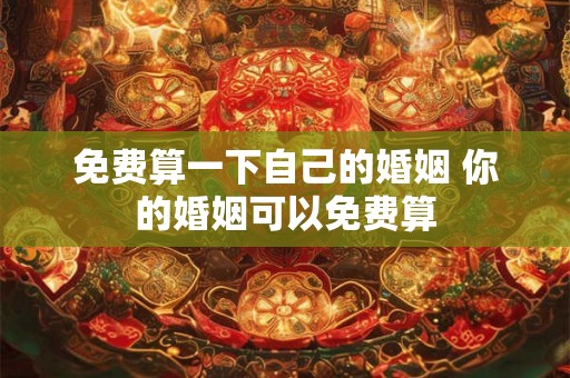 免费算一下自己的婚姻 你的婚姻可以免费算