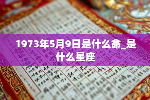 1973年5月9日是什么命_是什么星座